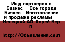 Ищу партнеров в Бизнес  - Все города Бизнес » Изготовление и продажа рекламы   . Ненецкий АО,Хорей-Вер п.